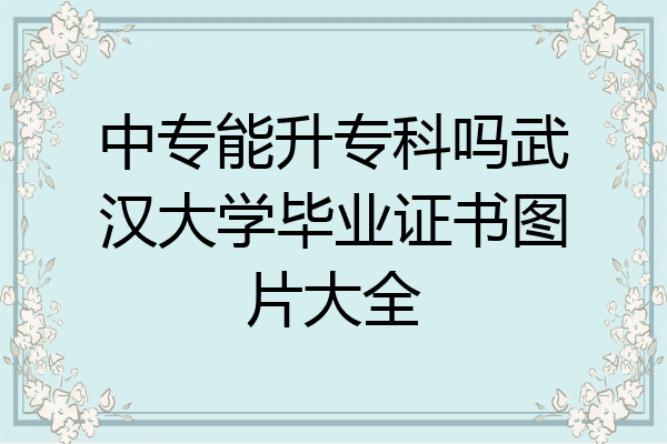 中专能升专科吗武汉大学毕业证书图片大全