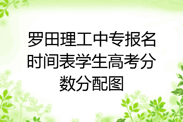 罗田理工中专报名时间表学生高考分数分配图