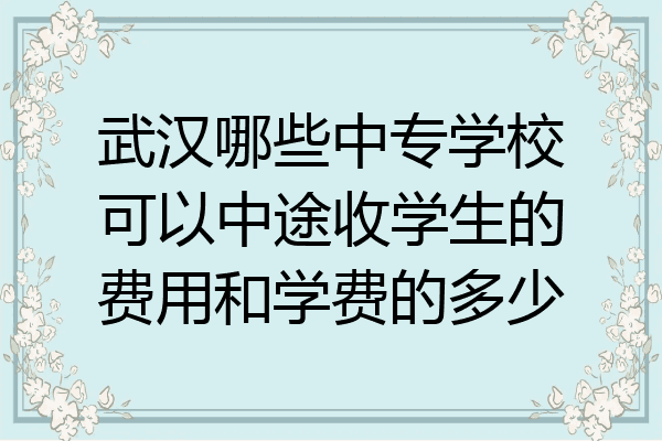 武汉哪些中专学校可以中途收学生的费用和学费的多少