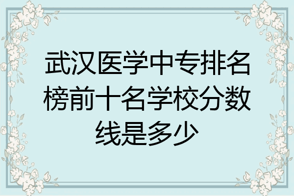 武汉医学中专排名榜前十名学校分数线是多少