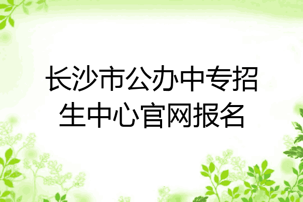 长沙市公办中专招生中心官网报名