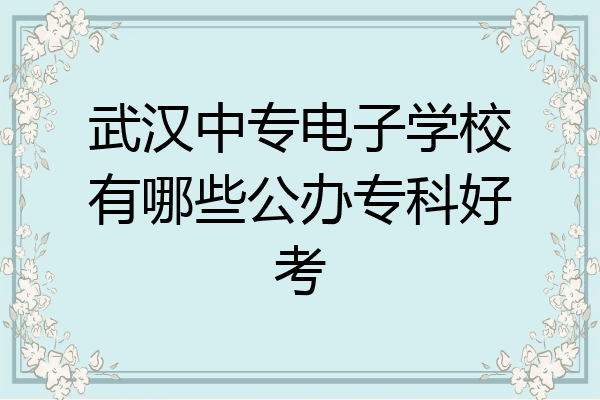 武汉中专电子学校有哪些公办专科好考