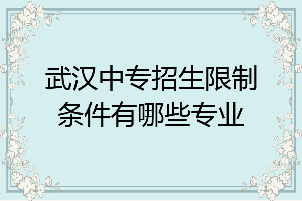 武汉中专招生限制条件有哪些专业