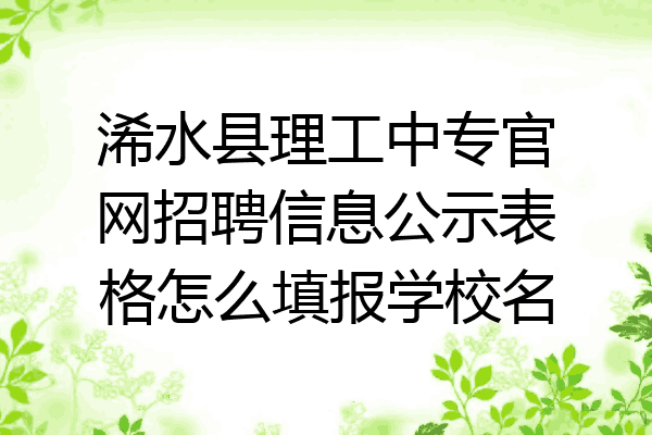 浠水县理工中专官网招聘信息公示表格怎么填报学校名