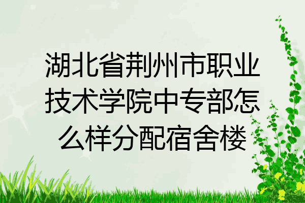 湖北省荆州市职业技术学院中专部怎么样分配宿舍楼