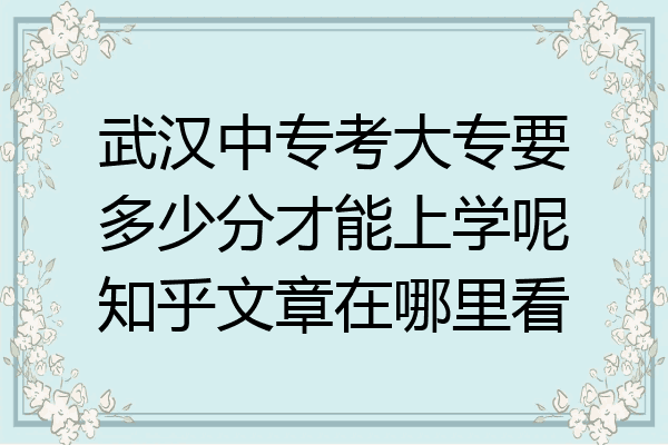 武汉中专考大专要多少分才能上学呢知乎文章在哪里看