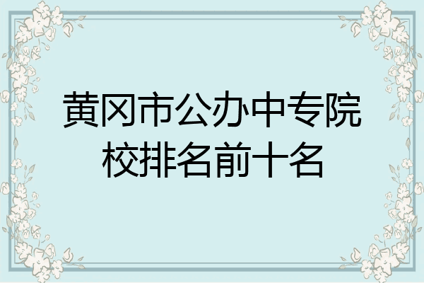 黄冈市公办中专院校排名前十名