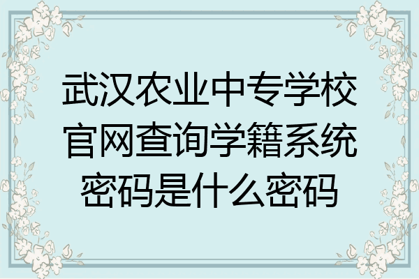 武汉农业中专学校官网查询学籍系统密码是什么密码