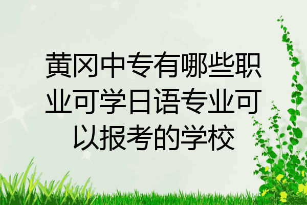 黄冈中专有哪些职业可学日语专业可以报考的学校