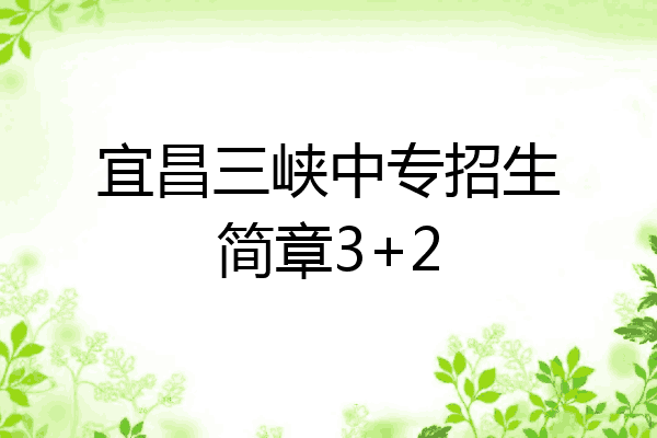 宜昌三峡中专招生简章3+2