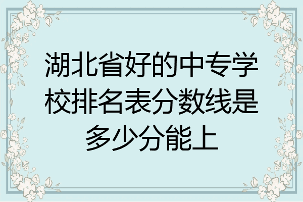 湖北省好的中专学校排名表分数线是多少分能上