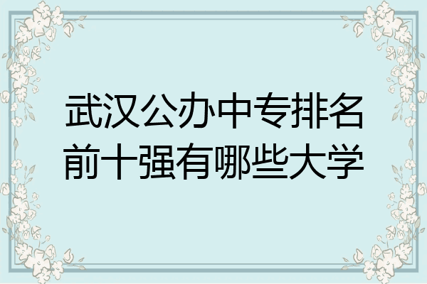 武汉公办中专排名前十强有哪些大学