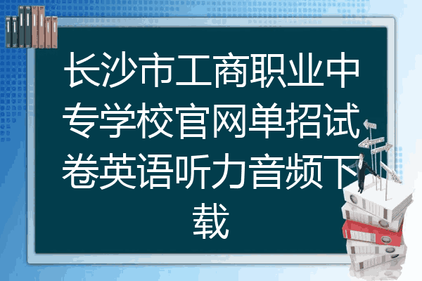 长沙市工商职业中专学校官网单招试卷英语听力音频下载