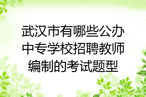 武汉市有哪些公办中专学校招聘教师编制的考试题型