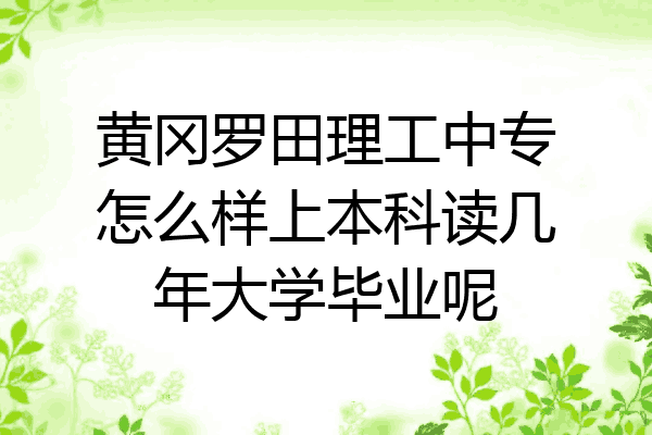 黄冈罗田理工中专怎么样上本科读几年大学毕业呢
