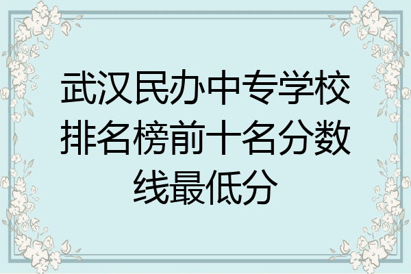 武汉民办中专学校排名榜前十名分数线最低分