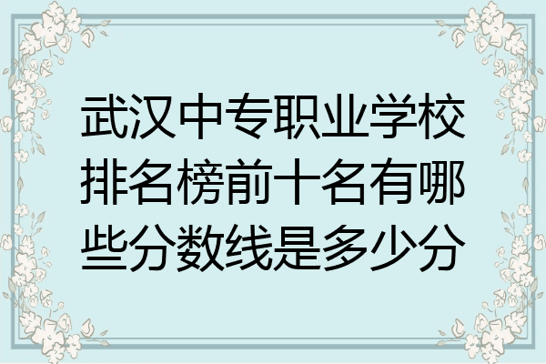 武汉中专职业学校排名榜前十名有哪些分数线是多少分
