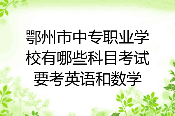 鄂州市中专职业学校有哪些科目考试要考英语和数学