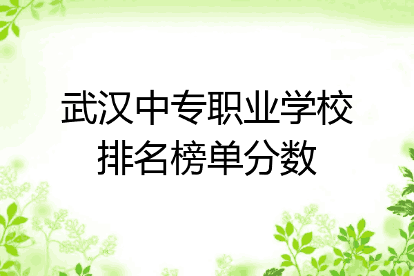 武汉中专职业学校排名榜单分数