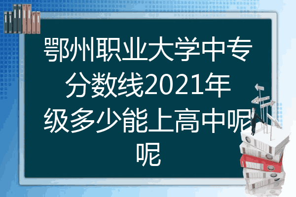 鄂州职业大学中专分数线2021年级多少能上高中呢呢