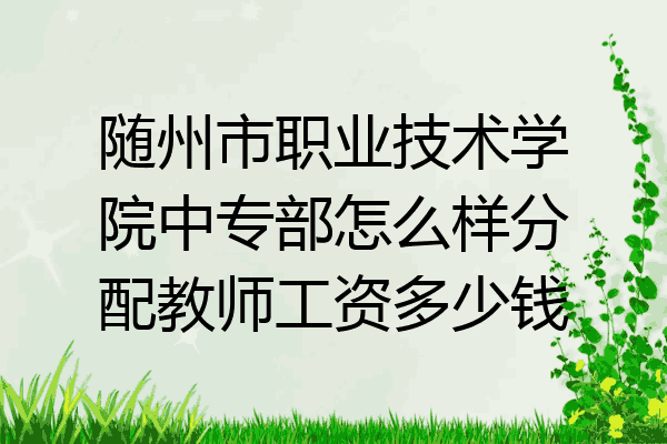 随州市职业技术学院中专部怎么样分配教师工资多少钱