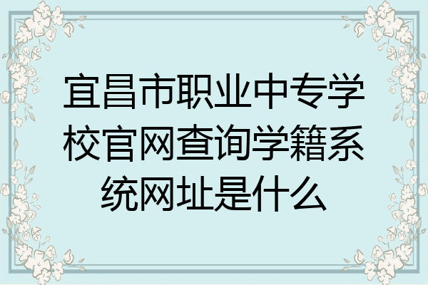 宜昌市职业中专学校官网查询学籍系统网址是什么