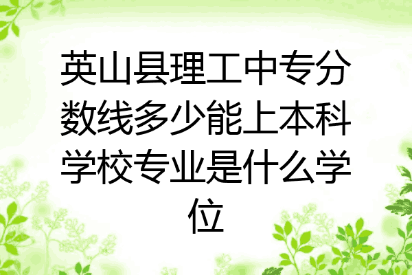 英山县理工中专分数线多少能上本科学校专业是什么学位