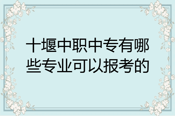 十堰中职中专有哪些专业可以报考的