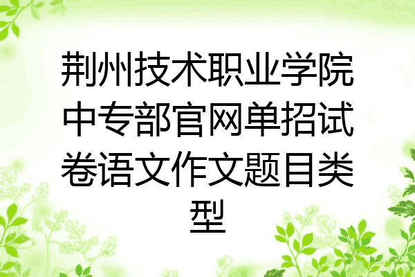 荆州技术职业学院中专部官网单招试卷语文作文题目类型