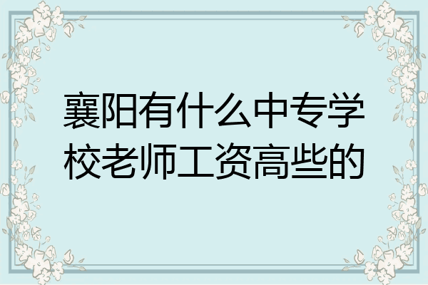 襄阳有什么中专学校老师工资高些的