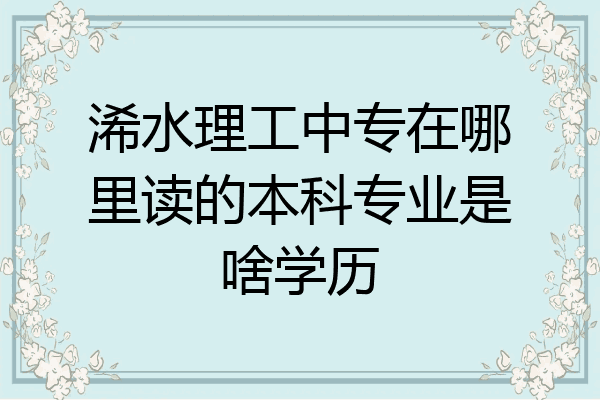 浠水理工中专在哪里读的本科专业是啥学历