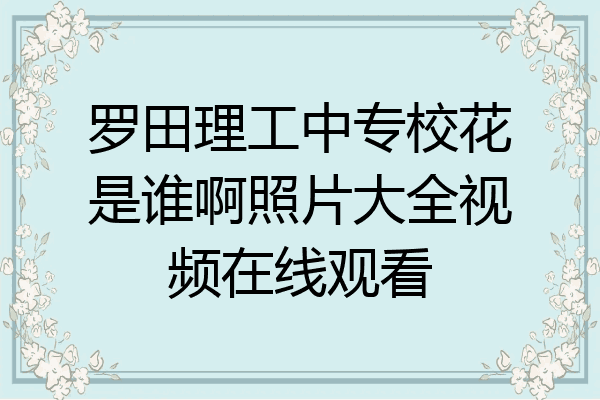 罗田理工中专校花是谁啊照片大全视频在线观看