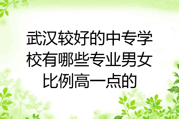 武汉较好的中专学校有哪些专业男女比例高一点的