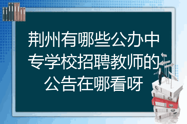 荆州有哪些公办中专学校招聘教师的公告在哪看呀