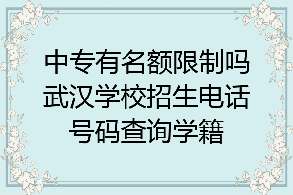 中专有名额限制吗武汉学校招生电话号码查询学籍