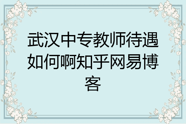 武汉中专教师待遇如何啊知乎网易博客