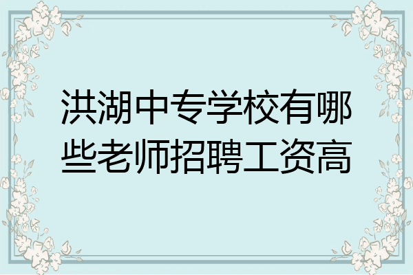 洪湖中专学校有哪些老师招聘工资高