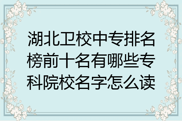 湖北卫校中专排名榜前十名有哪些专科院校名字怎么读
