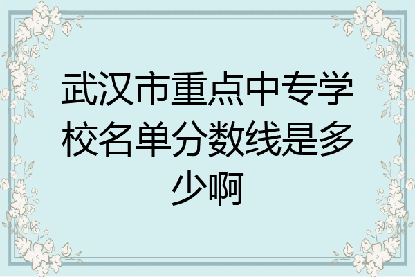 武汉市重点中专学校名单分数线是多少啊