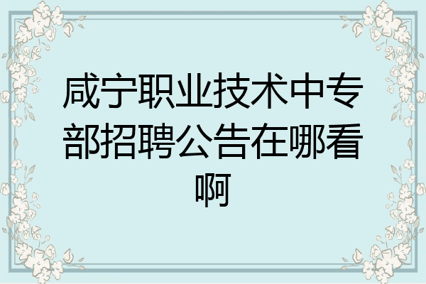 咸宁职业技术中专部招聘公告在哪看啊