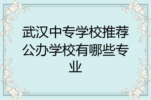 武汉中专学校推荐公办学校有哪些专业