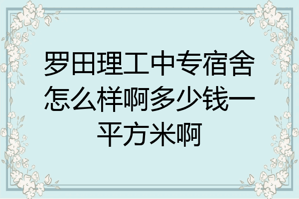 罗田理工中专宿舍怎么样啊多少钱一平方米啊