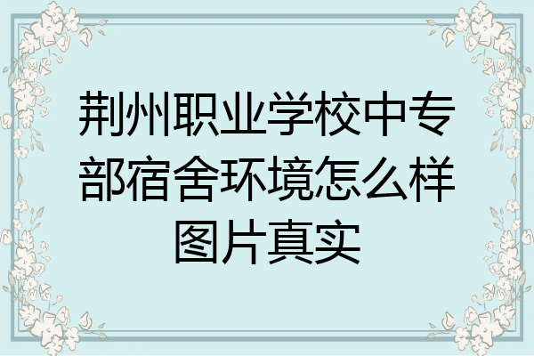 荆州职业学校中专部宿舍环境怎么样图片真实
