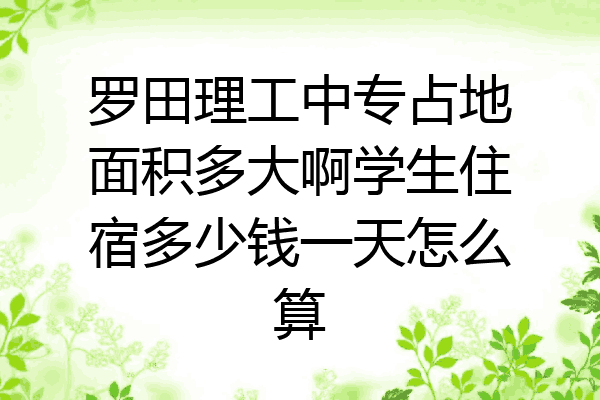 罗田理工中专占地面积多大啊学生住宿多少钱一天怎么算