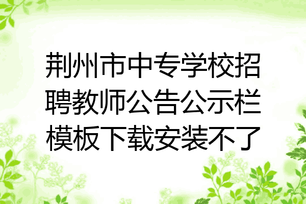 荆州市中专学校招聘教师公告公示栏模板下载安装不了