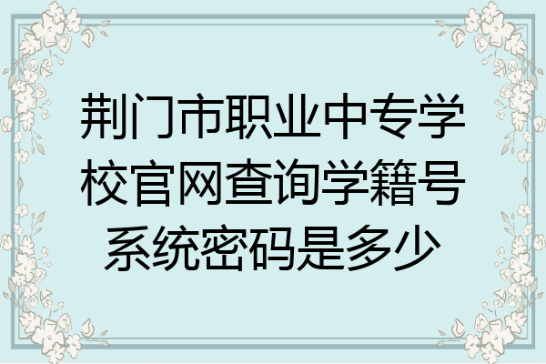 荆门市职业中专学校官网查询学籍号系统密码是多少