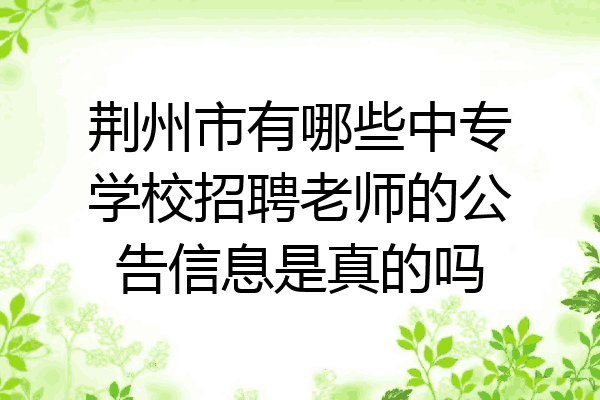 荆州市有哪些中专学校招聘老师的公告信息是真的吗