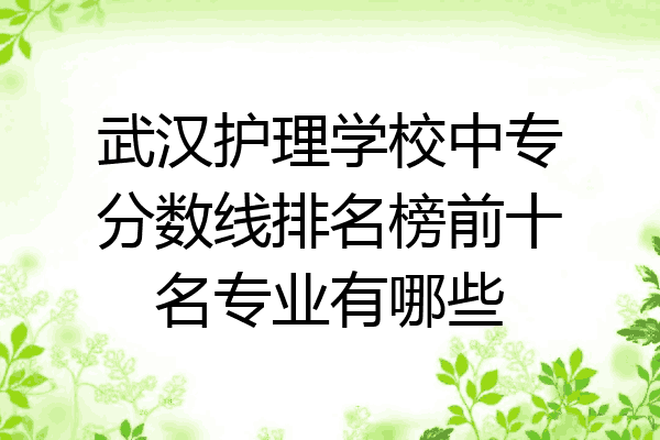 武汉护理学校中专分数线排名榜前十名专业有哪些