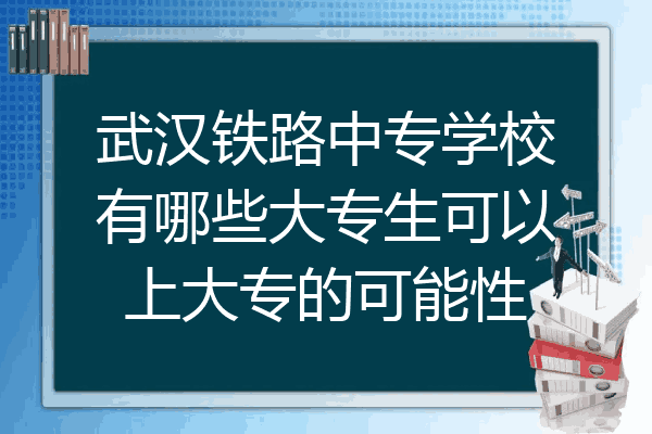 武汉铁路中专学校有哪些大专生可以上大专的可能性
