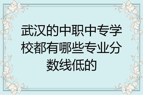 武汉的中职中专学校都有哪些专业分数线低的